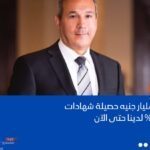 120 مليار جنيه حصيلة شهادات الـ 25% حتي الآن