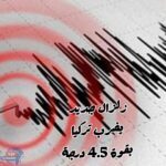 زلزال جديد يضرب تركيا بقوة 4.5 درجة على مقياس ريختر