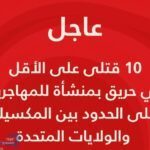 لقي 10 مصرعهم علي الأقل في حريق بمنشأة للمهاجرين على الحدود