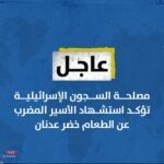 مصلحة السجون الإسرائيلية تؤكد استشهاد الأسير المضرب عن الطعام ‎خضر عدنان