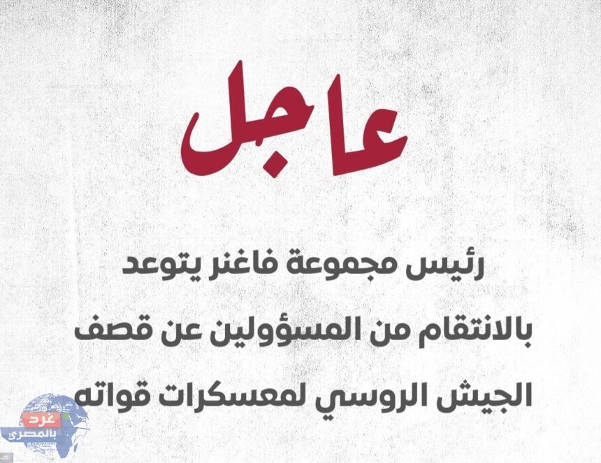 رئيس مجموعة ‎فاغنر يتوعد بالانتقام من المسؤولين عن قصف الجيش الروسي لمعسكرات قواته