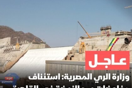 الري المصرية: استئناف مفاوضات سد النهضة في القاهرة بحضور وفدين من السودان وإثيوبيا