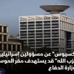 "أكسيوس" نقلاً عن مسؤولين إسرائيليين : رد "حزب الله" اللبناني على اغتيال فؤاد شكر قد يتضمن استهداف مقر الموساد