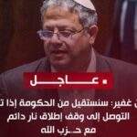 بن غفير: سنستقيل من الحكومة إذا تم التوصل إلى وقف إطلاق نار دائم مع حزب الله
