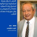 ساويرس : الذهب لا يزال فرصة استثمارية جيدة وأتوقع استمرار زيادة أسعاره