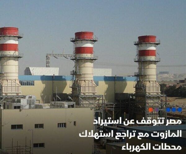 أوقفت مصر استيراد شحنات المازوت المخصصة لمحطات الكهرباء منذ بداية نوفمبر الحالي