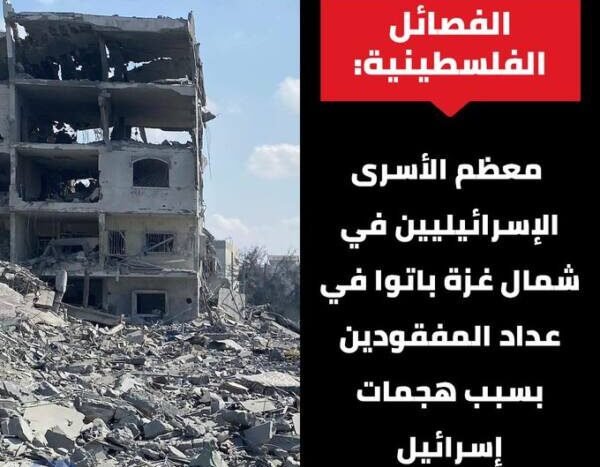 الفصائل الفلسطينية: معظم الأسرى الإسرائيليين في شمال غ-زة باتوا في عداد المفقودين بسبب هجمات إسرائيل