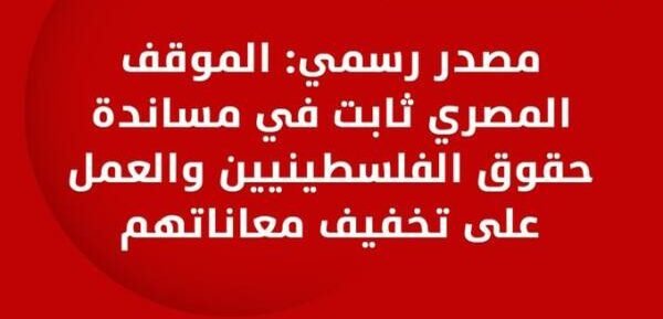 مصدر رسمي: الموقف المصري ثابت في مساندة حقوق الفلسطينيين والتخفيف من معاناتهم