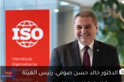 مصر تقود الجودة العالمية: خالد صوفي رئيسًا لمنظمة الإيزو الدولية!