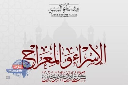 "الرئيس السيسي يهنئ الشعب المصري والأمتين العربية والإسلامية بمناسبة ليلة الإسراء والمعراج المباركة"