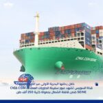 قناة السويس تستقبل العملاقة "CMA CGM SEINE" أضخم سفينة حاويات في العالم بحمولة 250 ألف طن
