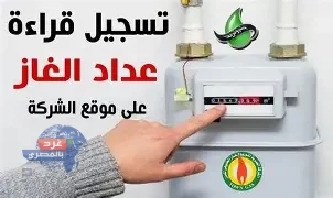 بدء تسجيل قراءة عداد الغاز الطبيعي لشهر فبراير 2025 الأحد المقبل