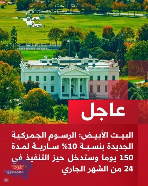 "البيت الأبيض: رسوم جمركية جديدة 10% بدءًا من 24 الجاري لمدة 150 يومًا"