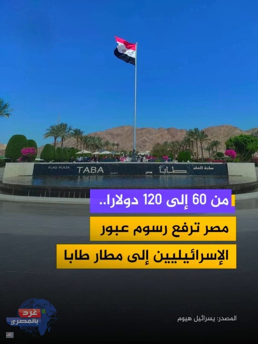 مصر ترفع رسوم عبور الإسرائيليين في مطار طابا إلى 120 دولارًا وتُلزم الدفع بالدولار مصر ترفع رسوم عبور الإسرائيليين في مطار طابا إلى 120 دولارًا وتُلزم الدفع بالدولار