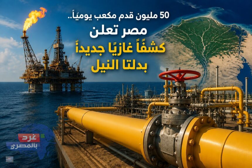 50 مليون قدم مكعب يوميًا.. مصر تعلن كشفًا غازيًا جديدًا بدلتا النيل 50 مليون قدم مكعب يوميًا